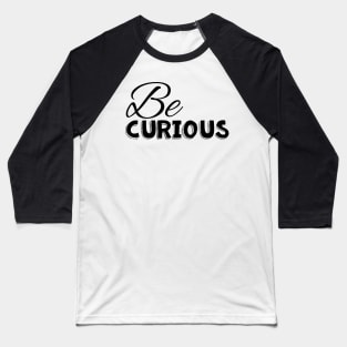 Be curious black on white Baseball T-Shirt